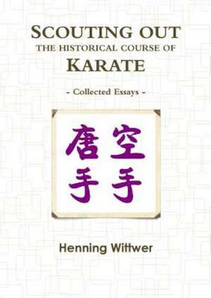 Scouting Out the Historical Course of Karate: Collected Essays de Henning Wittwer