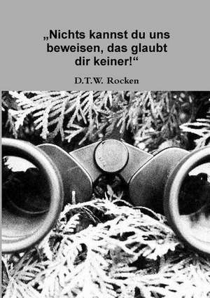 Nichts Kannst Du Uns Beweisen, Das Glaubt Dir Keiner! de D. T. W. Rocken