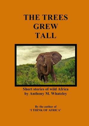 The Trees Grew Tall: Short Stories of Wild Africa de Anthony M. Whateley