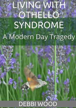 Living with Othello Syndrome: A Modern Day Tragedy de Debbi Wood