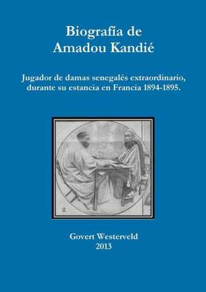 Biografia de Amadou Kandie, Jugador de Damas Senegales Extraordinario, Durante Su Estancia En Francia 1894-1895. de Govert Westerveld