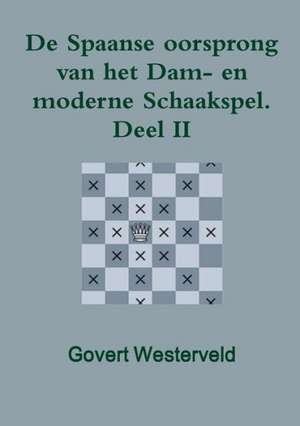 de Spaanse Oorsprong Van Het Dam- En Moderne Schaakspel. Deel II de Govert Westerveld