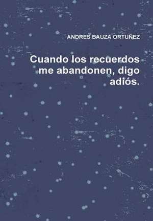 Cuando Los Recuerdos Me Abandonen, Digo Adios. de Andres Bauza Ortunez