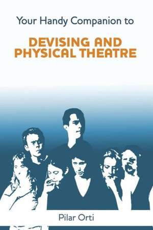 Your Handy Companion to Devising and Physical Theatre. 2nd Edition. de Pilar Orti