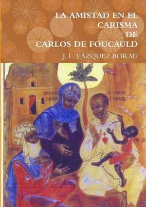 La Amistad En El Carisma de Carlos de Foucauld de J. L. Vazquez Borau