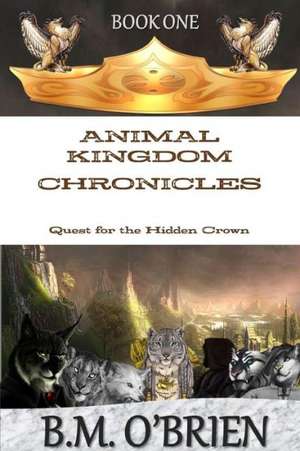 Animal Kingdom Chronicles - Quest for the Hidden Crown de B. M. O'Brien