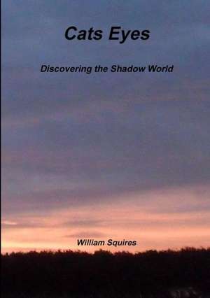 Cats Eyes - Discovering the Shadow World de William Squires