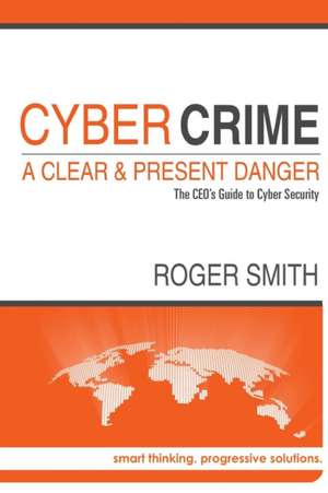 Cybercrime - A Clear and Present Danger the CEO's Guide to Cyber Security de Roger Smith