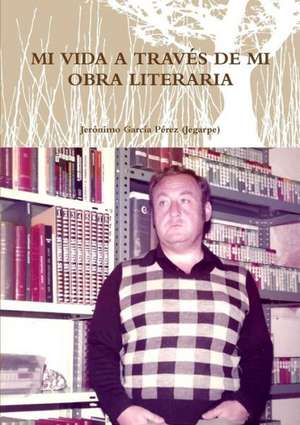 Mi Vida a Traves de Mi Obra Literaria de Jeronim Garcaa Perez (Jegarpe)