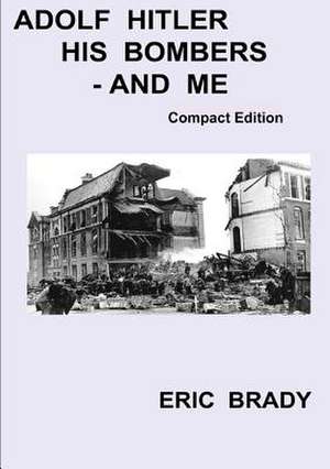 Adolf Hitler, His Bombers - And Me. Compact Edition de Eric Brady