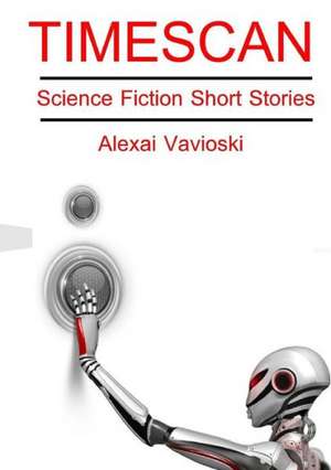 Timescan: Science Fiction Short Stories de Alexai Vavioski