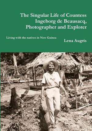 The Singular Life of Countess Ingeborg de Beausacq, Photographer and Explorer de Lena Augris