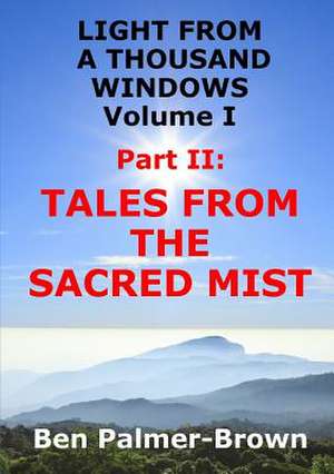 Light from a Thousand Windows Volume I Part II: Tales from the Sacred Mist de Ben Palmer-Brown