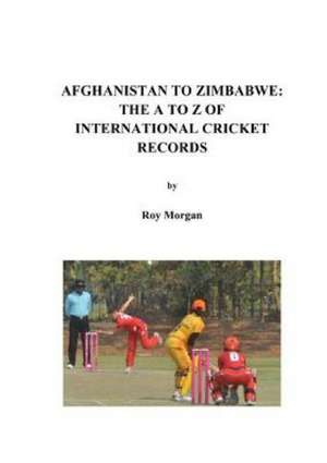 Afghanistan to Zimbabwe: The A to Z of International Cricket Records de Roy Morgan