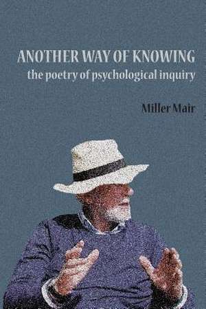 Another Way of Knowing: The Poetry of Psychological Inquiry de Miller Mair