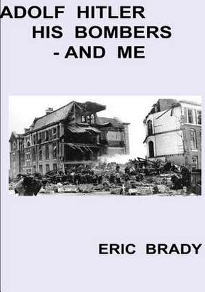 Adolf Hitler, His Bombers - And Me de Eric Brady