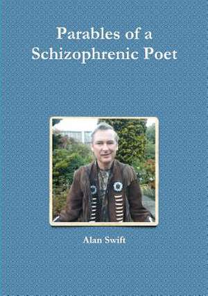 Parables of a Schizophrenic Poet de Alan Swift