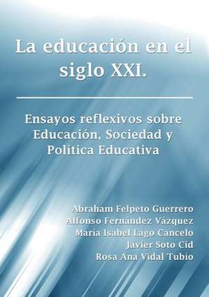 La Educacion En El Siglo XXI. Ensayos Reflexivos Sobre Educacion, Sociedad y Politica Educativa de Abraham Felpeto Guerrero