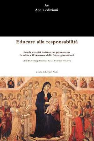 Educare Alla Responsabilita. Scuola E Sanita Insieme Per Promuovere La Salute E Il Benessere Delle Future Generazioni (Atti del Meeting Nazionale Sien de Sergio Ardis