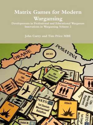 Matrix Games for Modern Wargaming Developments in Professional and Educational Wargames Innovations in Wargaming Volume 2 de John Curry