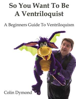 So You Want to Be a Ventriloquist de Colin Dymond