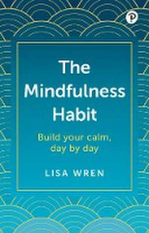 The Mindfulness Habit: Build your calm, day by day de Lisa Wren