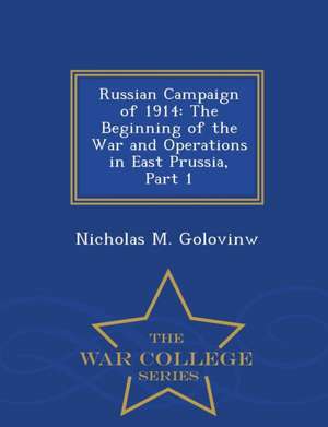 Russian Campaign of 1914: The Beginning of the War and Operations in East Prussia, Part 1 - War College Series de Nicholas M. Golovinw