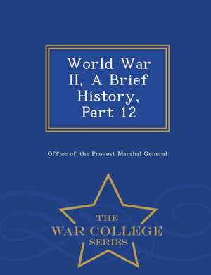 World War II, a Brief History, Part 12 - War College Series de Office Of The Provost Marshal General