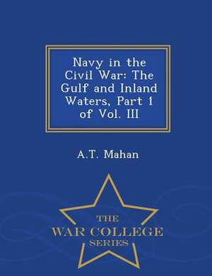 Navy in the Civil War: The Gulf and Inland Waters, Part 1 of Vol. III - War College Series de A. T. Mahan