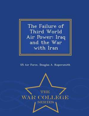 The Failure of Third World Air Power: Iraq and the War with Iran - War College Series de Douglas A. Kupersmith