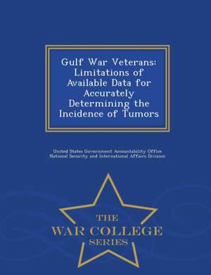 Gulf War Veterans: Limitations of Available Data for Accurately Determining the Incidence of Tumors - War College Series de United States Government Accountability