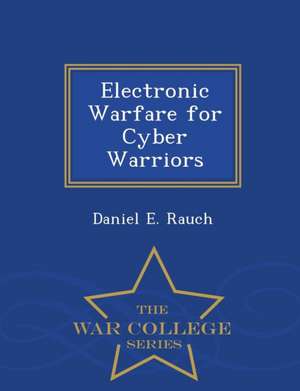 Electronic Warfare for Cyber Warriors - War College Series de Daniel E. Rauch