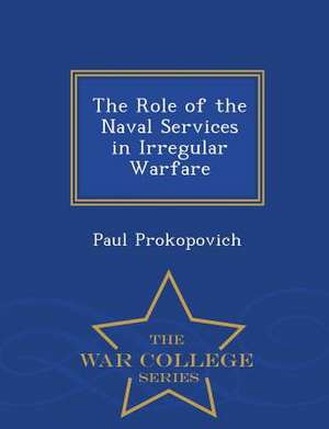 The Role of the Naval Services in Irregular Warfare - War College Series de Paul Prokopovich