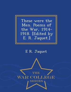 These Were the Men. Poems of the War, 1914-1918. [Edited by E. R. Jaquet.] - War College Series de E. R. Jaquet