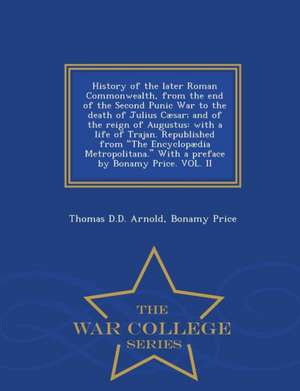 History of the Later Roman Commonwealth, from the End of the Second Punic War to the Death of Julius Cæsar; And of the Reign of Augustus: With a Life de Thomas D. D. Arnold