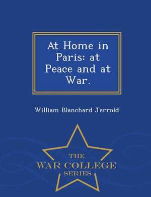 At Home in Paris: At Peace and at War. - War College Series de William Blanchard Jerrold