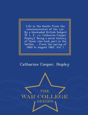 Life in the South; From the Commencement of the War. by a Blockaded British Subject [S. L. J., i.e. Catharine Cooper Hopley]. Being a Social History o de Hopley Catharine Cooper