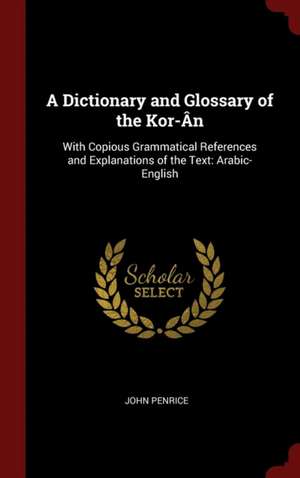 A Dictionary and Glossary of the Kor-Ân: With Copious Grammatical References and Explanations of the Text: Arabic-English de John Penrice