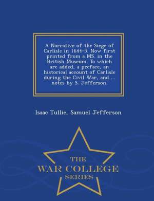 A Narrative of the Siege of Carlisle in 1644-5. Now First Printed from a Ms. in the British Museum. to Which Are Added, a Preface, an Historical Accou de Isaac Tullie