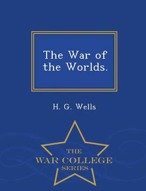 The War of the Worlds. - War College Series de H. G. Wells