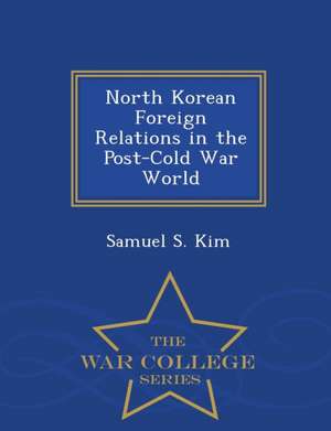 North Korean Foreign Relations in the Post-Cold War World - War College Series de Samuel S. Kim