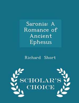 Saronia: A Romance of Ancient Ephesus - Scholar's Choice Edition de Richard Short