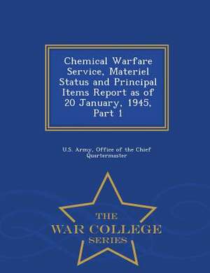 Chemical Warfare Service, Materiel Status and Principal Items Report as of 20 January, 1945, Part 1 - War College Series de Office Of The Chief Quarterm U. S. Army