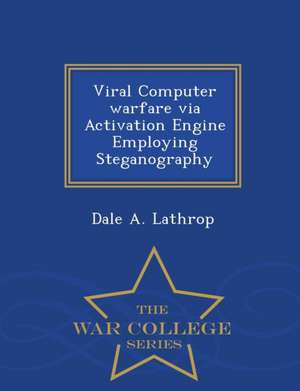 Viral Computer Warfare Via Activation Engine Employing Steganography - War College Series de Dale A. Lathrop