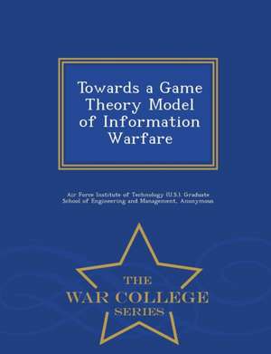 Towards a Game Theory Model of Information Warfare - War College Series de David A. Burke