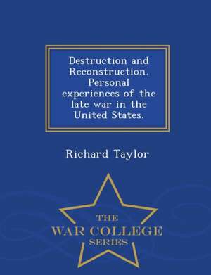 Destruction and Reconstruction. Personal Experiences of the Late War in the United States. - War College Series de Richard Taylor