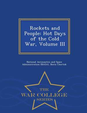 Rockets and People: Hot Days of the Cold War, Volume III - War College Series de Boris Chertok