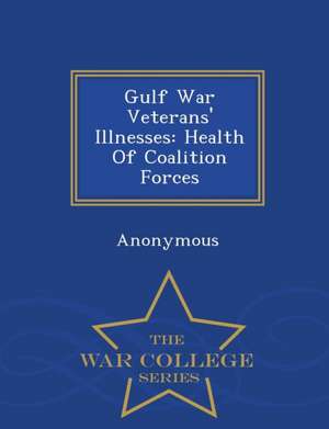 Gulf War Veterans' Illnesses: Health of Coalition Forces - War College Series de United States Congress House Of Represen