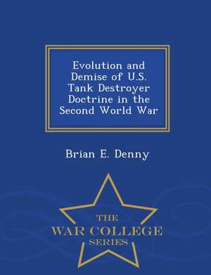 Evolution and Demise of U.S. Tank Destroyer Doctrine in the Second World War - War College Series de Brian E. Denny