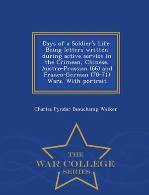 Days of a Soldier's Life. Being Letters Written During Active Service in the Crimean, Chinese, Austro-Prussian (66) and Franco-German (70-71) Wars. wi de Charles Pyndar Beauchamp Walker